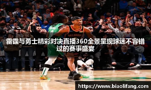 雷霆与勇士精彩对决直播360全景呈现球迷不容错过的赛事盛宴