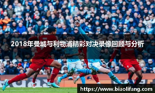 2018年曼城与利物浦精彩对决录像回顾与分析