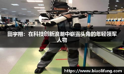 田宇翔：在科技创新浪潮中崭露头角的年轻领军人物