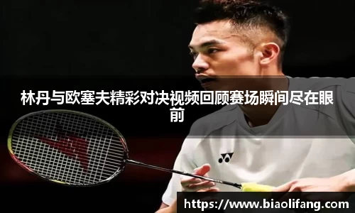 林丹与欧塞夫精彩对决视频回顾赛场瞬间尽在眼前