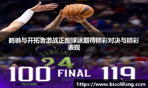 鹈鹕与开拓者激战正酣球迷期待精彩对决与精彩表现