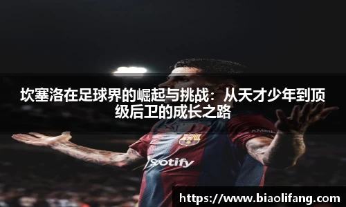 坎塞洛在足球界的崛起与挑战：从天才少年到顶级后卫的成长之路