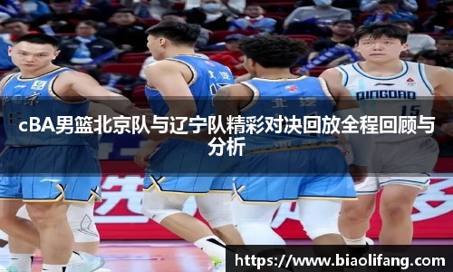 cBA男篮北京队与辽宁队精彩对决回放全程回顾与分析