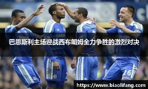 巴恩斯利主场迎战西布朗姆全力争胜的激烈对决