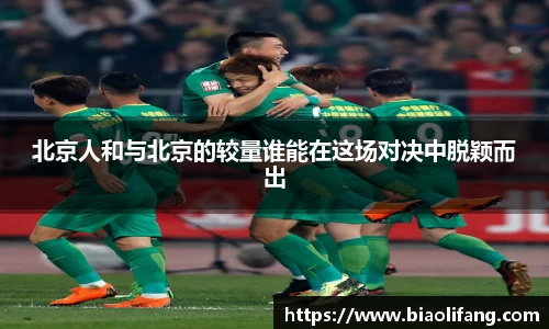 北京人和与北京的较量谁能在这场对决中脱颖而出