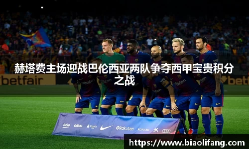 赫塔费主场迎战巴伦西亚两队争夺西甲宝贵积分之战