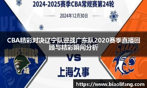 CBA精彩对决辽宁队迎战广东队2020赛季直播回顾与精彩瞬间分析