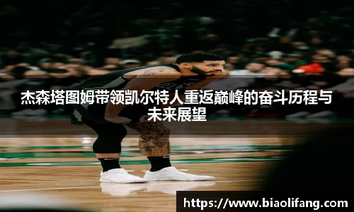 杰森塔图姆带领凯尔特人重返巅峰的奋斗历程与未来展望