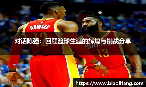 对话陈强：回顾篮球生涯的辉煌与挑战分享