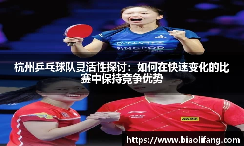 杭州乒乓球队灵活性探讨：如何在快速变化的比赛中保持竞争优势